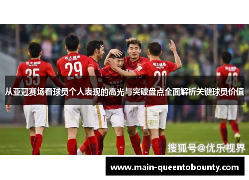 从亚冠赛场看球员个人表现的高光与突破盘点全面解析关键球员价值 从亚冠赛场看球员个人表现的高光与突破盘点全面解析关键球员价值