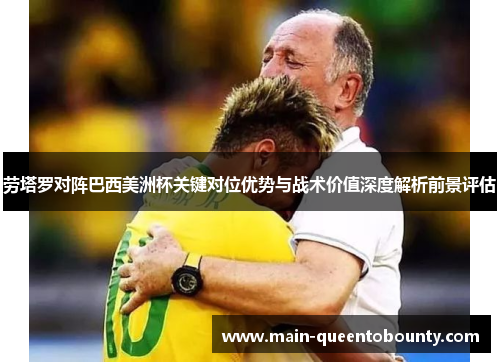 劳塔罗对阵巴西美洲杯关键对位优势与战术价值深度解析前景评估 劳塔罗对阵巴西美洲杯关键对位优势与战术价值深度解析前景评估