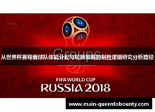 从世界杯赛程看球队体能分配与轮换策略的制胜逻辑研究分析路径 从世界杯赛程看球队体能分配与轮换策略的制胜逻辑研究分析路径