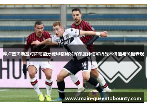 库卢塞夫斯基对阵葡萄牙德甲临场发挥深度评估解析战术价值与关键表现 库卢塞夫斯基对阵葡萄牙德甲临场发挥深度评估解析战术价值与关键表现