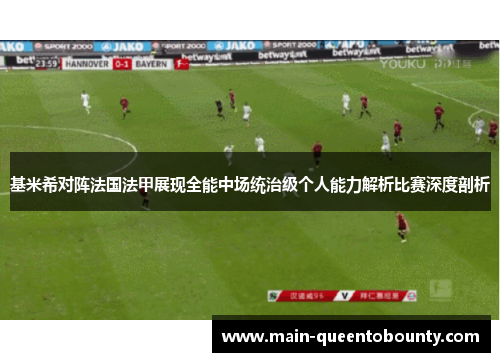 基米希对阵法国法甲展现全能中场统治级个人能力解析比赛深度剖析 基米希对阵法国法甲展现全能中场统治级个人能力解析比赛深度剖析