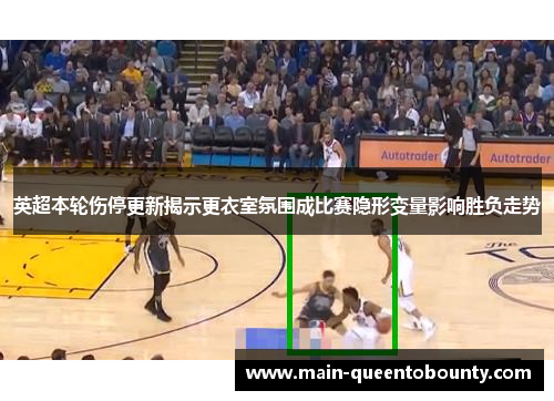 英超本轮伤停更新揭示更衣室氛围成比赛隐形变量影响胜负走势