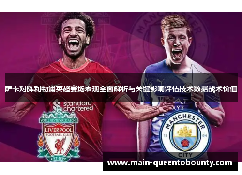 萨卡对阵利物浦英超赛场表现全面解析与关键影响评估技术数据战术价值