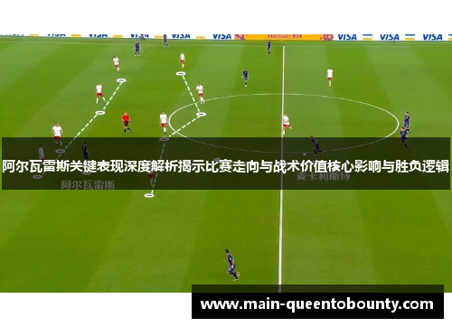 阿尔瓦雷斯关键表现深度解析揭示比赛走向与战术价值核心影响与胜负逻辑 阿尔瓦雷斯关键表现深度解析揭示比赛走向与战术价值核心影响与胜负逻辑