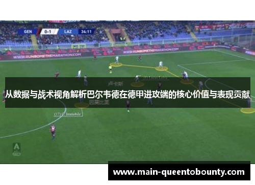 从数据与战术视角解析巴尔韦德在德甲进攻端的核心价值与表现贡献