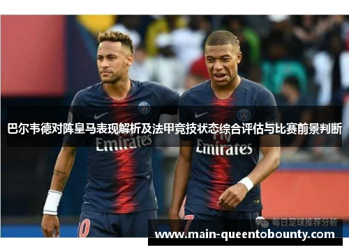 巴尔韦德对阵皇马表现解析及法甲竞技状态综合评估与比赛前景判断 巴尔韦德对阵皇马表现解析及法甲竞技状态综合评估与比赛前景判断
