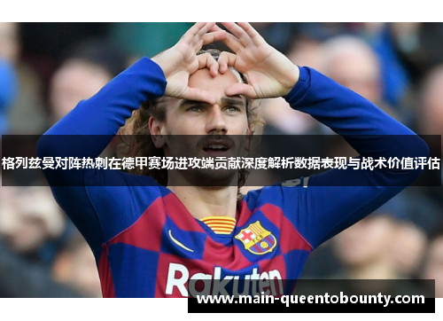 格列兹曼对阵热刺在德甲赛场进攻端贡献深度解析数据表现与战术价值评估