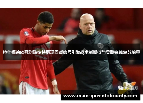 拉什福德欧冠对阵多特展现回暖信号引发战术新期待与曼联锋线复苏前景