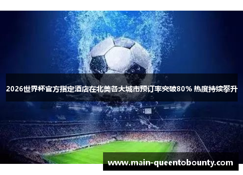 2026世界杯官方指定酒店在北美各大城市预订率突破80% 热度持续攀升 2026世界杯官方指定酒店在北美各大城市预订率突破80% 热度持续攀升