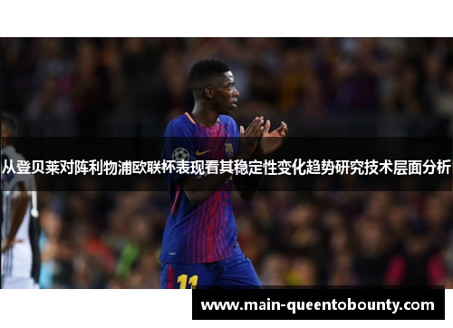 从登贝莱对阵利物浦欧联杯表现看其稳定性变化趋势研究技术层面分析 从登贝莱对阵利物浦欧联杯表现看其稳定性变化趋势研究技术层面分析