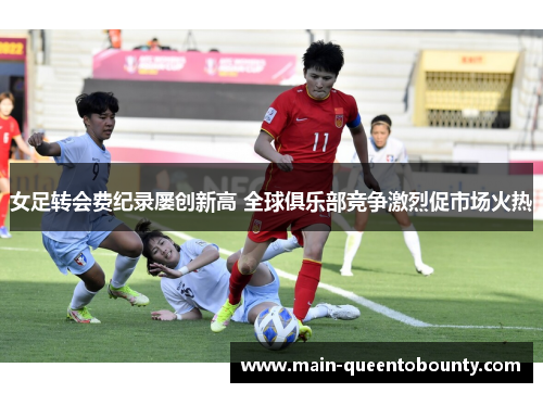女足转会费纪录屡创新高 全球俱乐部竞争激烈促市场火热