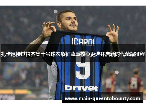 扎卡尼接过拉齐奥十号球衣象征蓝鹰核心更迭开启新时代荣耀征程