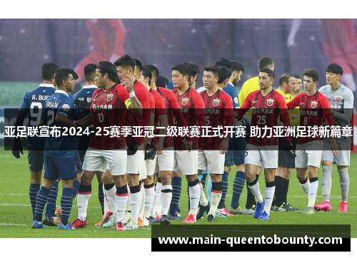 亚足联宣布2024-25赛季亚冠二级联赛正式开赛 助力亚洲足球新篇章 亚足联宣布2024-25赛季亚冠二级联赛正式开赛 助力亚洲足球新篇章