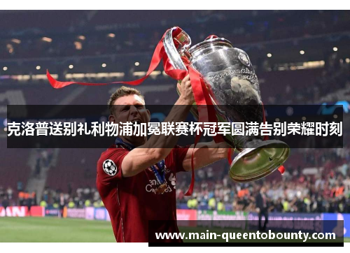 克洛普送别礼利物浦加冕联赛杯冠军圆满告别荣耀时刻