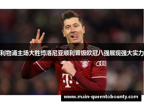 利物浦主场大胜博洛尼亚顺利晋级欧冠八强展现强大实力 利物浦主场大胜博洛尼亚顺利晋级欧冠八强展现强大实力