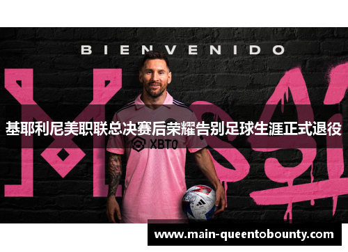 基耶利尼美职联总决赛后荣耀告别足球生涯正式退役 基耶利尼美职联总决赛后荣耀告别足球生涯正式退役