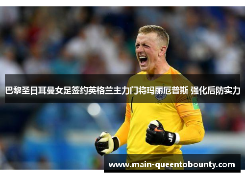 巴黎圣日耳曼女足签约英格兰主力门将玛丽厄普斯 强化后防实力 巴黎圣日耳曼女足签约英格兰主力门将玛丽厄普斯 强化后防实力