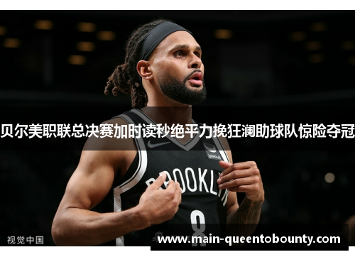 贝尔美职联总决赛加时读秒绝平力挽狂澜助球队惊险夺冠