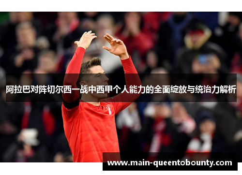 阿拉巴对阵切尔西一战中西甲个人能力的全面绽放与统治力解析