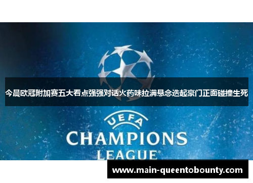 今晨欧冠附加赛五大看点强强对话火药味拉满悬念迭起豪门正面碰撞生死