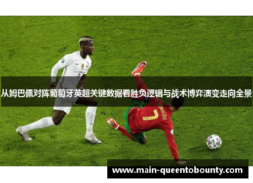 从姆巴佩对阵葡萄牙英超关键数据看胜负逻辑与战术博弈演变走向全景