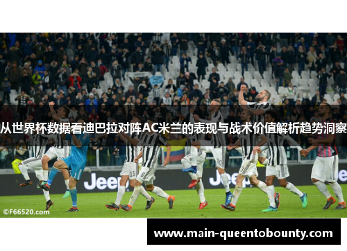 从世界杯数据看迪巴拉对阵AC米兰的表现与战术价值解析趋势洞察 从世界杯数据看迪巴拉对阵AC米兰的表现与战术价值解析趋势洞察