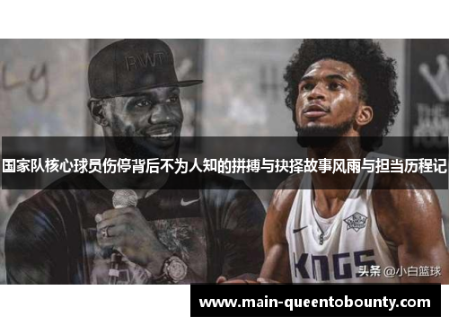 国家队核心球员伤停背后不为人知的拼搏与抉择故事风雨与担当历程记