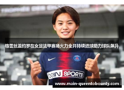格蕾丝盖约罗在女足法甲赛场火力全开持续进球助力球队飙升 格蕾丝盖约罗在女足法甲赛场火力全开持续进球助力球队飙升