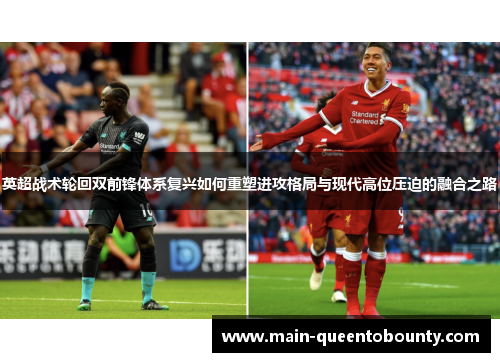 英超战术轮回双前锋体系复兴如何重塑进攻格局与现代高位压迫的融合之路 英超战术轮回双前锋体系复兴如何重塑进攻格局与现代高位压迫的融合之路